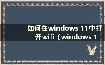 如何在windows 11中打开wifi（windows 11测试）